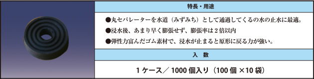 ●丸セパレーターを水道（みずみち）として通過してくるの水の止水に最適。●浸水後、あまり早く膨張せず、膨張率は2倍以内 ●弾性力富んだゴム素材で、浸水が止まると原形に戻る力が強い。