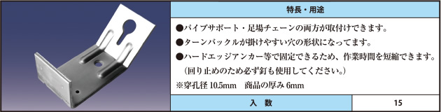 ●パイプサポート・足場チェーンの両方が取付けできます。 ●ターンバックルが掛けやすい穴の形状になってます。 ●ハードエッジアンカー等で固定できるため、作業時間を短縮できます。（回り止めのため必ず釘も使用してください。） ※穿孔径10.5mm　商品の厚み6mm